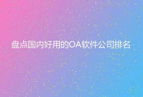 盤點(diǎn)國內(nèi)好用的OA軟件公司排名