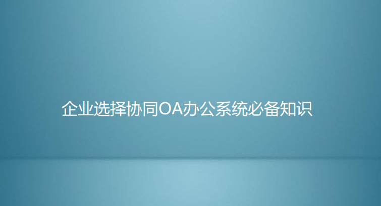 企業(yè)選擇協(xié)同OA辦公系統(tǒng)必備知識
