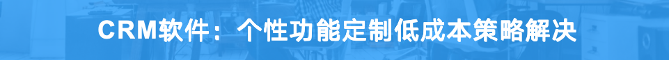 CRM軟件：個性功能定制低成本策略解決
